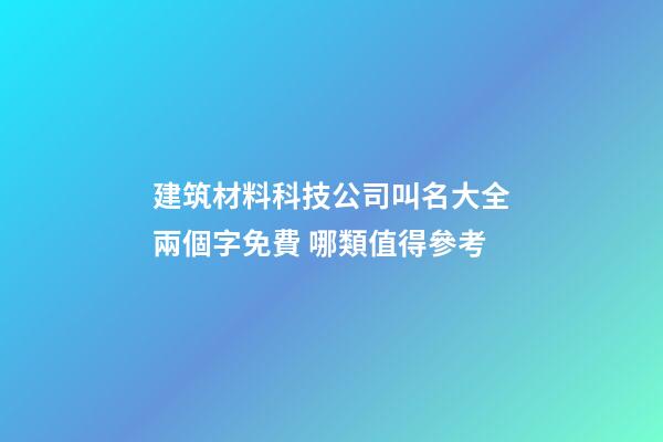 建筑材料科技公司叫名大全兩個字免費 哪類值得參考